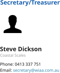 Secretary/Treasurer Steve Dickson Coastal Scales Phone: 0413 337 751 Email: secretary@wiaa.com.au