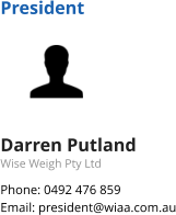 President Darren Putland Wise Weigh Pty Ltd Phone: 0492 476 859 Email: president@wiaa.com.au